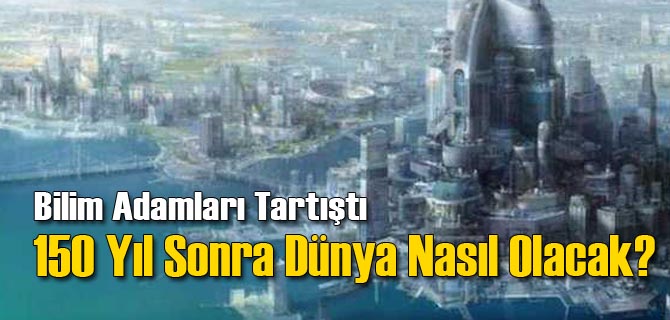 150 Yıl İçerisinde Ne Değişiklikler Olacak?
