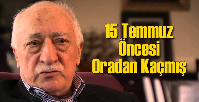 15 Temmuez Öncesi FETÖ Oradan Kaçmış