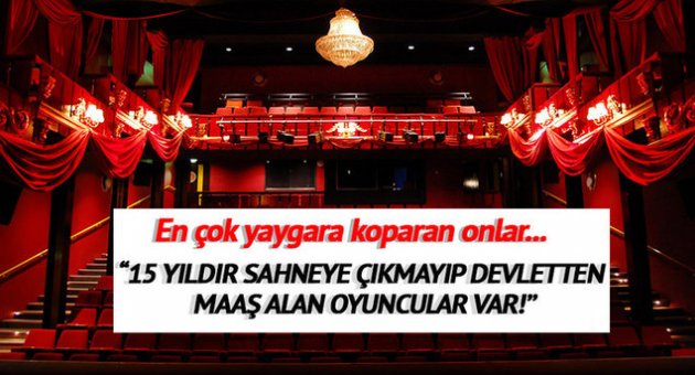 15 yıldır sahneye çıkmayıp maaş alan oyuncular var