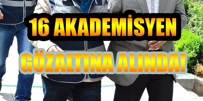 16 akademisyen gözaltına alındı