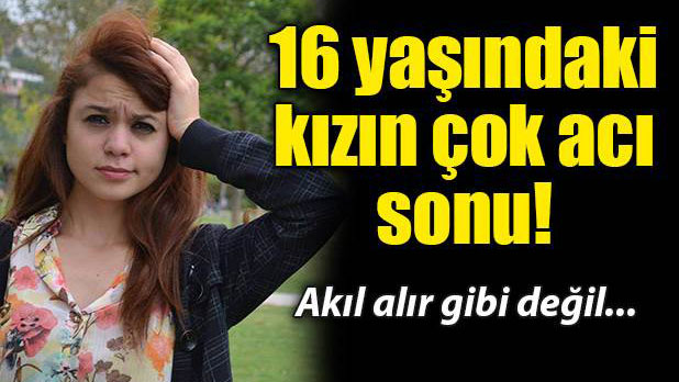 16 Yaşındaki Kızın Çok Acı Sonu