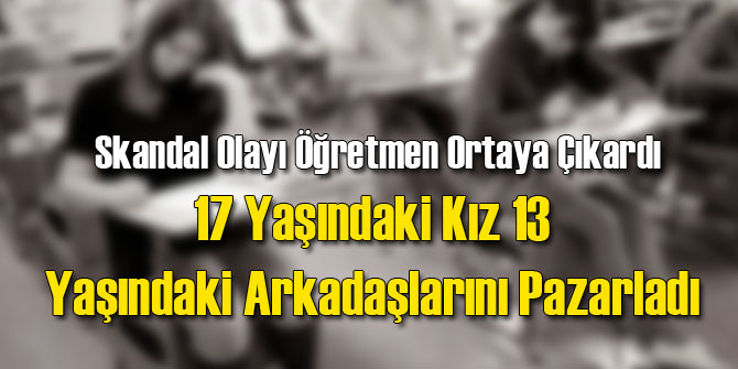 17 Yaşındaki Kız 13 Yaşındaki 5 Arkadaşını Pazarladı