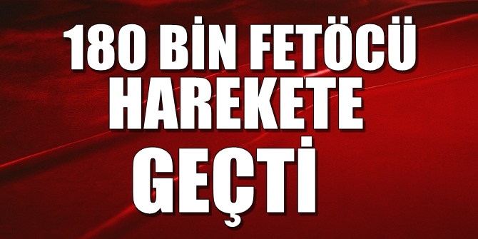 180 bin FETÖ'cü harekete geçti