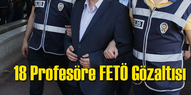 18 Profesöre FETÖ Gözaltısı