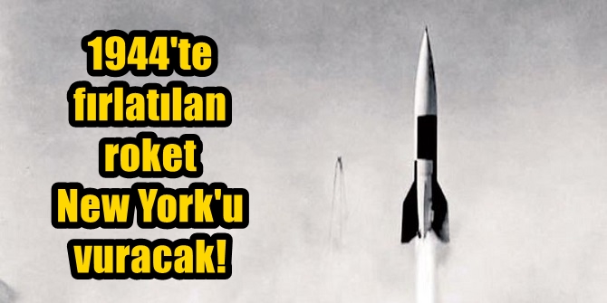 1944'te Almanya'nın fırlattığı roket, New York'u vuracak!