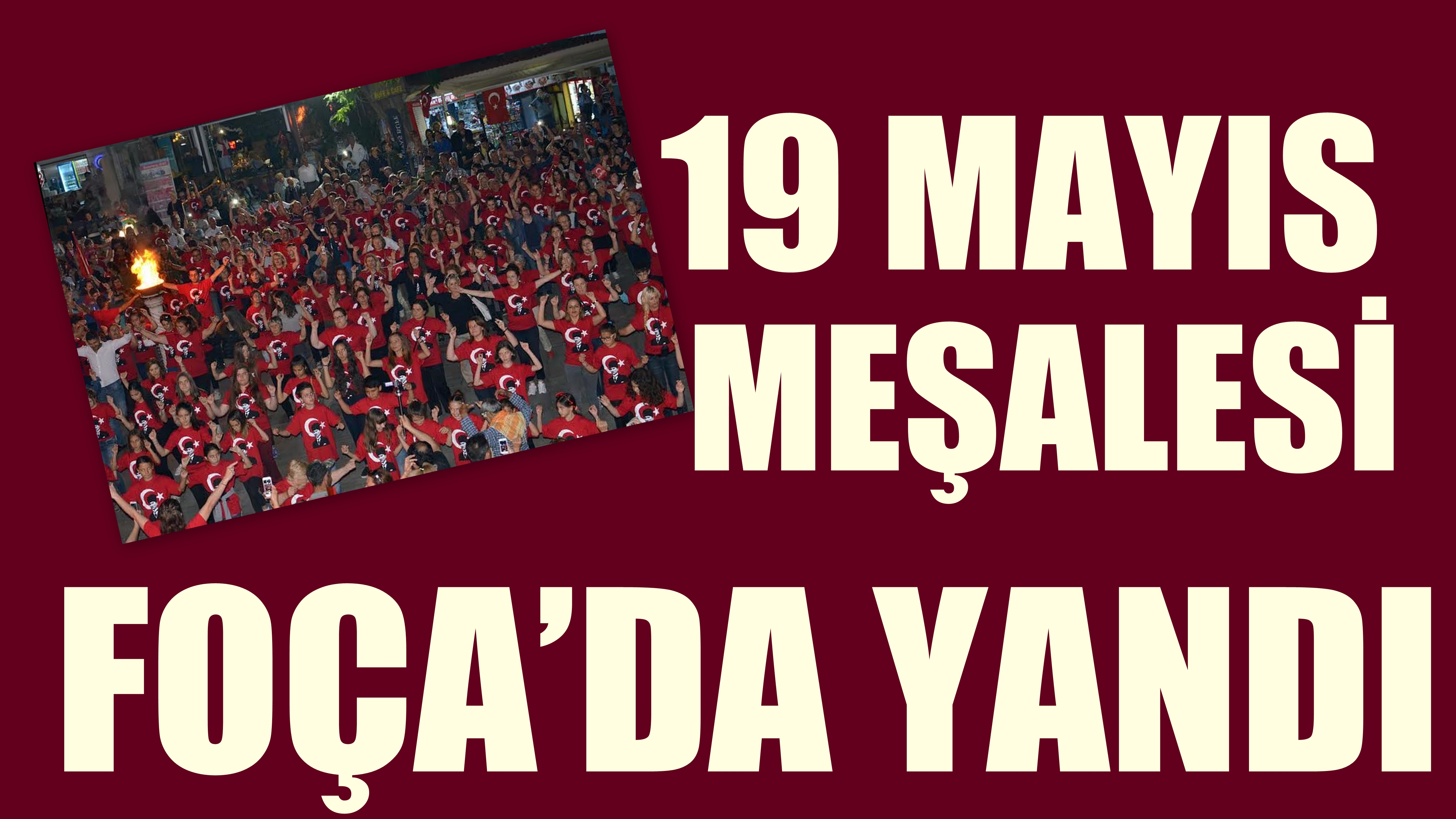 19 MAYIS MEŞALESİ’ FOÇA’DA YANDI