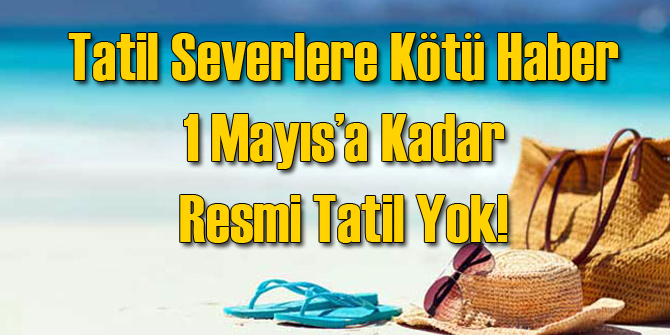 1 Mayıs 2017&#039;te Kadar Hiç Resmi Tatil Yok!