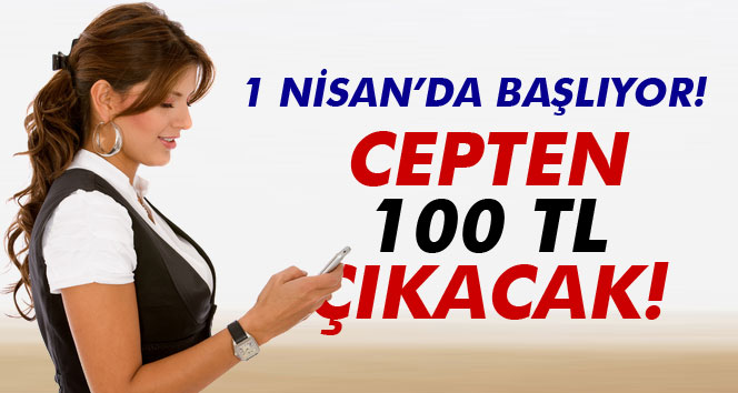 1 Nisan'da başlıyor! Cepten 100 TL çıkacak