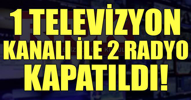 1 televizyon kanalı ile 2 radyo kapatıldı
