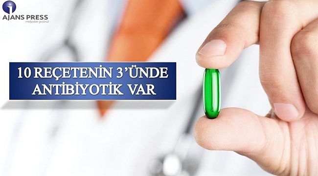 10 REÇETENİN 3’ÜNDE ANTİBİYOTİK VAR