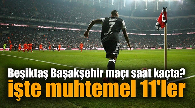 Beşiktaş Başakşehir maçı saat kaçta? İşte muhtemel 11'ler