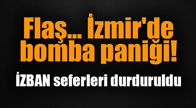 İzmir'de bomba paniği! İZBAN seferleri durduruldu