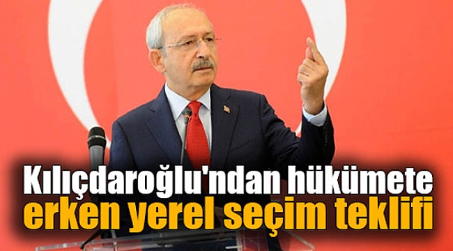 Kılıçdaroğlu'ndan hükümete erken yerel seçim teklifi