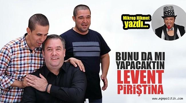 Bunu da mı Yapacaktın Levent Piriştina!
