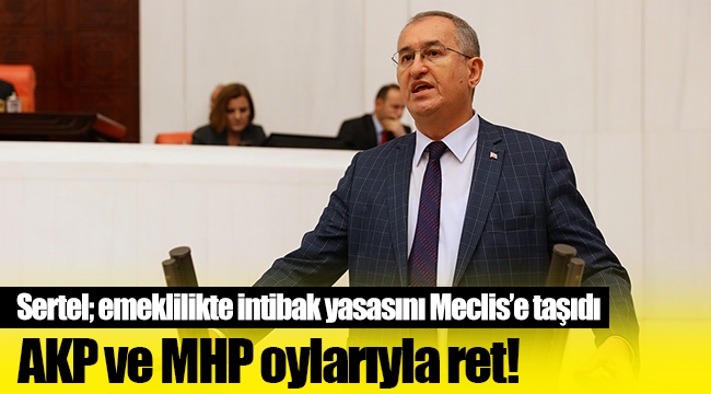 Atila Sertel emeklilikte intibak yasasını Meclis’e taşıdı