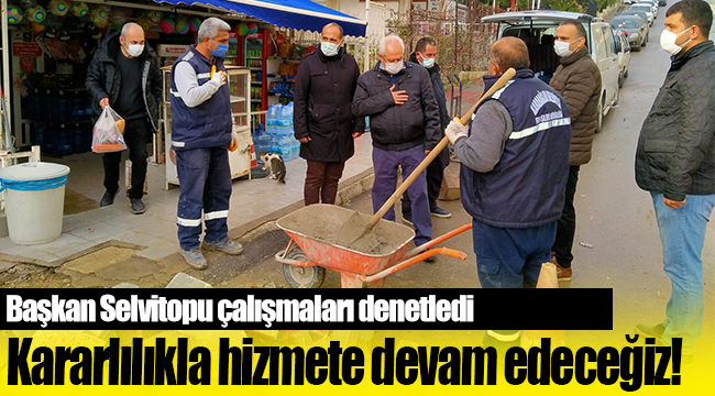 Başkan Selvitopu çalışmaları denetledi