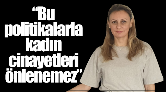 “Bu politikalarla kadın cinayetleri önlenemez”