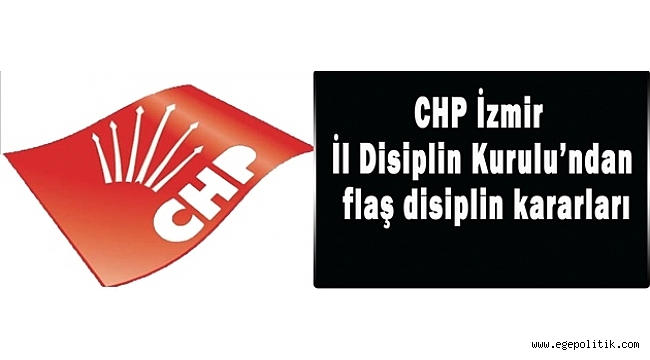 CHP İzmir İl Disiplin Kurulu'ndan flaş kararlar