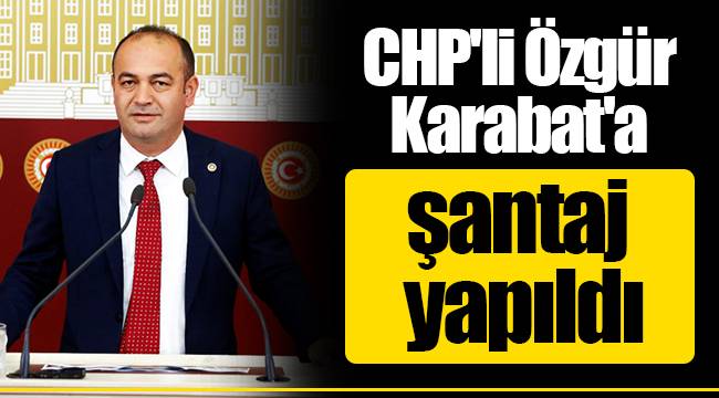 CHP'li Özgür Karabat'a şantaj yapıldı