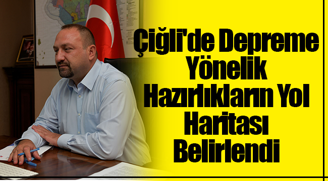 Çiğli'de Depreme Yönelik Hazırlıkların Yol Haritası Belirlendi