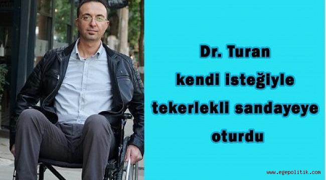 Dr. Turan kendi isteğiyle tekerlekli sandalyeye oturdu