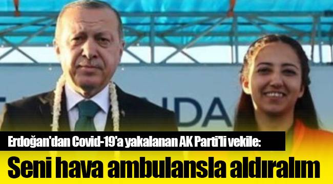Erdoğan'dan Covid-19'a yakalanan AK Parti'li vekile: Seni hava ambulansla aldıralım