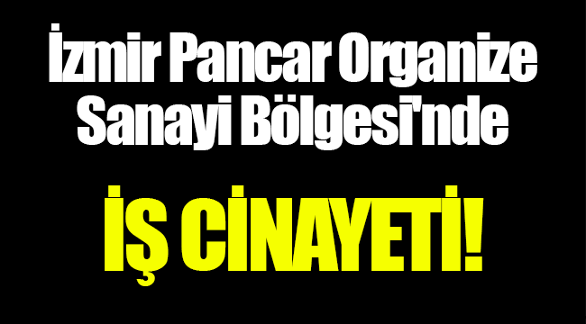 İzmir Pancar Organize Sanayi Bölgesi'nde iş cinayeti