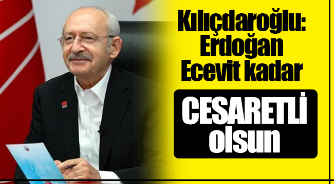 Kılıçdaroğlu: Erdoğan Ecevit kadar cesaretli olsun