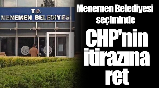 Menemen Belediyesi seçiminde CHP&#039;nin itirazına ret!