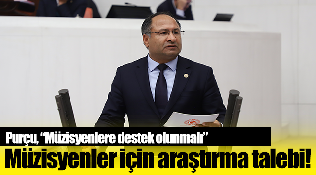Özcan PURÇU’dan İşsiz kalan müzisyenler için Meclis araştırması talebi