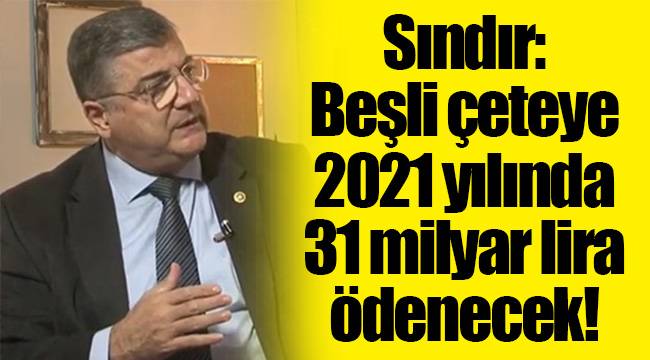 Sındır: Beşli çeteye 2021 yılında 31 milyar lira ödenecek!