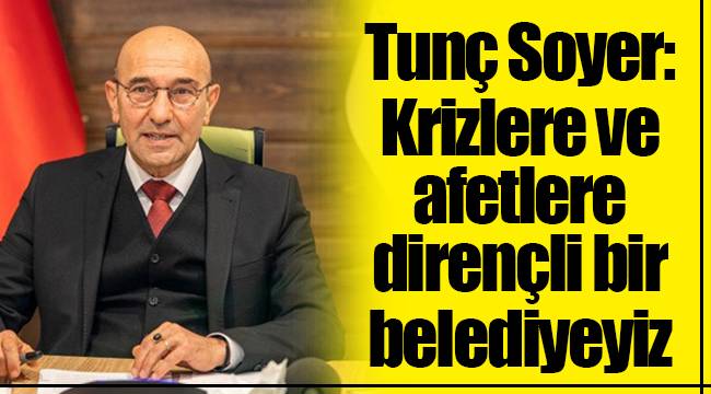 Tunç Soyer: Krizlere ve afetlere dirençli bir belediyeyiz