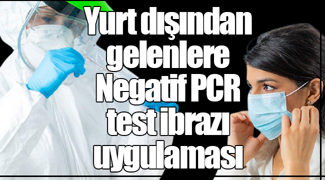Zorunlu 'Negatif PCR test ibrazı uygulaması' başladı!