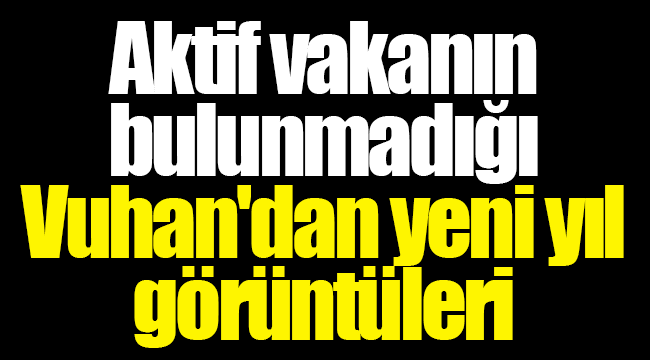 Aktif vakanın bulunmadığı Vuhan'dan yeni yıl görüntüleri