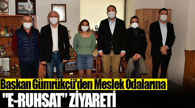 Başkan Gümrükçü'den Meslek Odalarına  "e-Ruhsat" Ziyareti