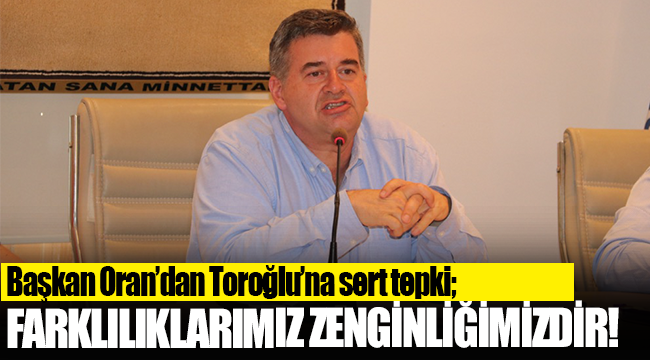 Başkan Oran’dan Toroğlu’na sert tepki;
