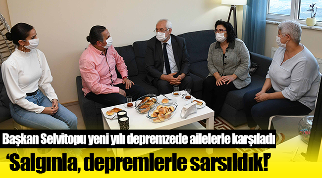 Başkan Selvitopu yeni yılı depremzede ailelerle karşıladı