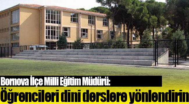 Bornova İlçe Milli Eğitim Müdürü: Öğrencileri seçmeli ders için dini derslere yönlendirin