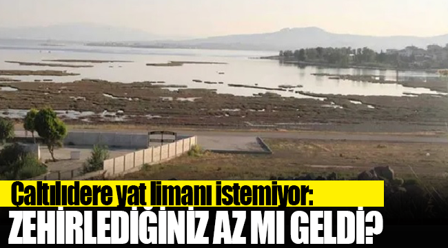 Çaltılıdere yat limanı istemiyor: Zehirlendiğimiz az mı geldi?