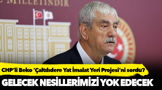 CHP’li Beko ‘Çaltılıdere Yat İmalat Yeri Projesi’ni sordu?