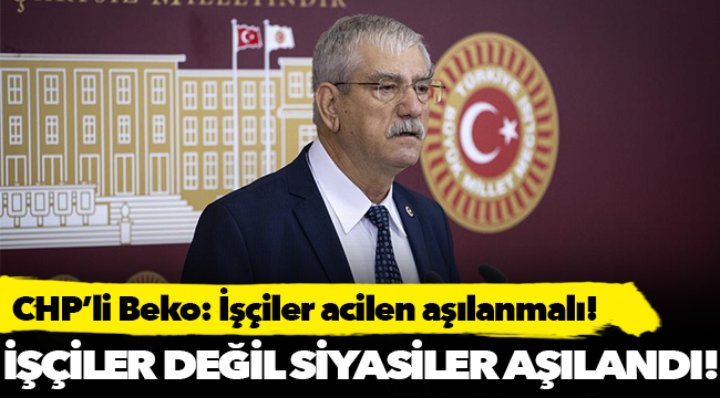 CHP’li Beko: İşçiler acilen aşılanmalı!