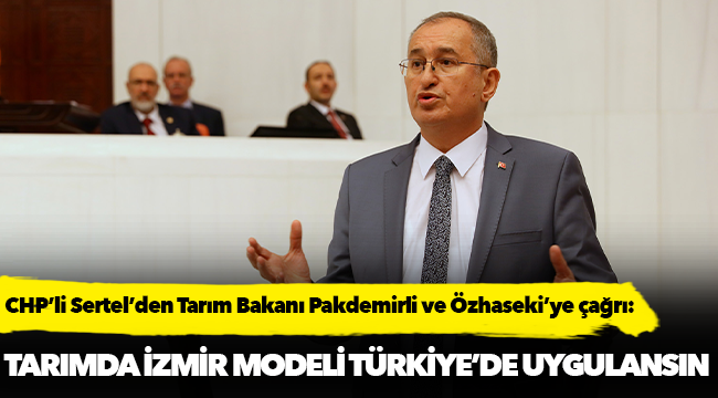CHP’li Sertel’den Tarım Bakanı Pakdemirli ve Özhaseki’ye çağrı
