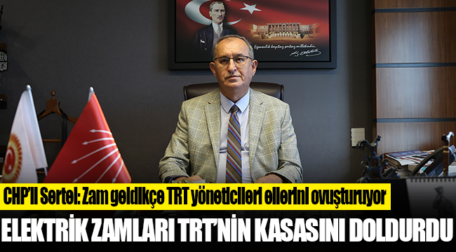 CHP’li Sertel: Elektriğe, elektroniğe zam geldikçe TRT yöneticileri ellerini ovuşturuyor