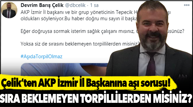 CHP PM Üyesi Çelik'ten İzmir'de AKP İl Başkanı ve yöneticilerinin aşı olduğu iddiası!