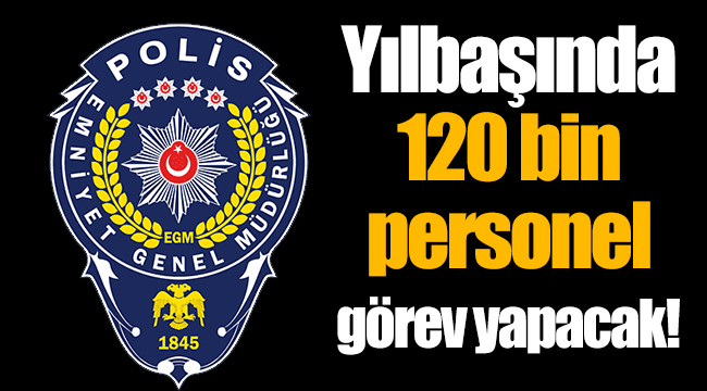 Emniyet Genel Müdürü: Yılbaşında 120 bin personel görev yapacak
