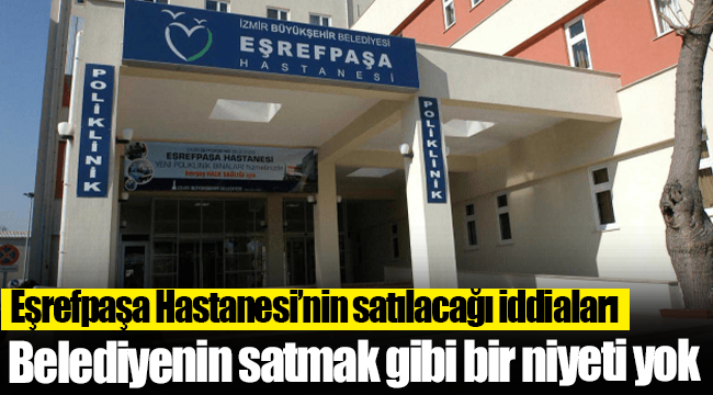 Eşrefpaşa Hastanesi’nin satılacağı iddiasına dair açıklama