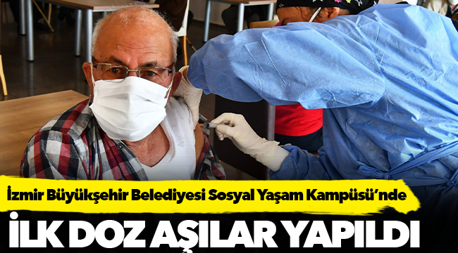 İzmir Büyükşehir Belediyesi Sosyal Yaşam Kampüsü’nde ilk doz aşılar yapıldı