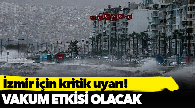 İzmir için kritik uyarı: Vakum etkisi olacak