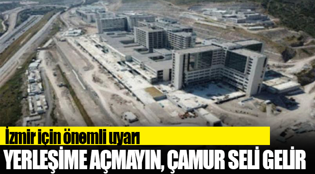 İzmir için önemli uyarı: Yerleşime açmayın, çamur seli gelir