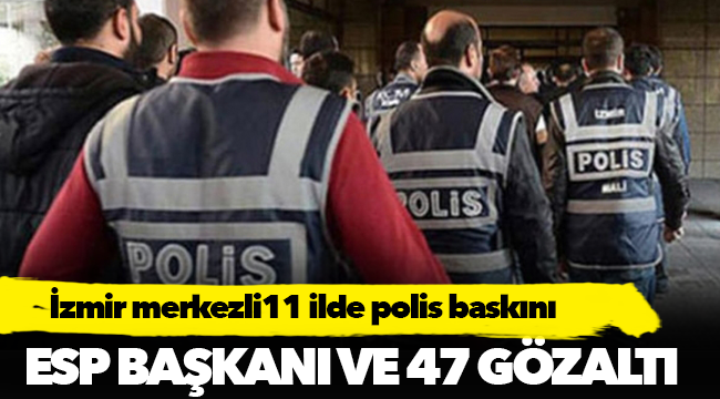 İzmir ve 11 ilde polis baskını: ESP Genel Başkanı, dört İBB çalışanı, iki avukat gözaltına alındı